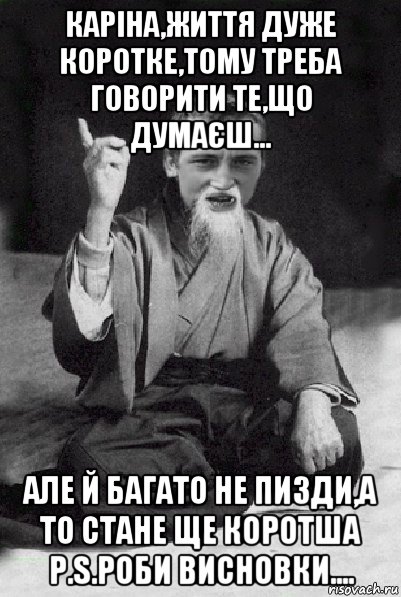 каріна,життя дуже коротке,тому треба говорити те,що думаєш... але й багато не пизди,а то стане ще коротша p.s.роби висновки...., Мем Мудрий паца