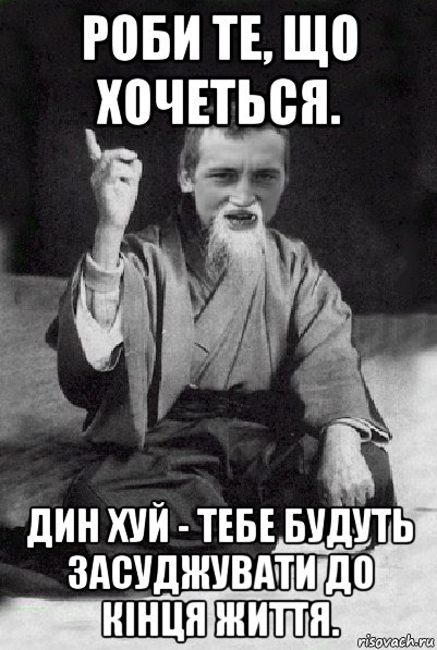 роби те, що хочеться. дин хуй - тебе будуть засуджувати до кінця життя., Мем Мудрий паца