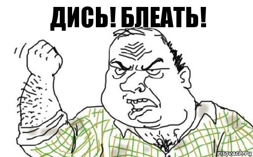 ДисЬ! Блеать!