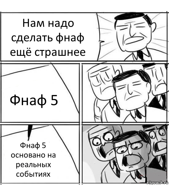 Нам надо сделать фнаф ещё страшнее Фнаф 5 Фнаф 5
основано на реальных событиях, Комикс нам нужна новая идея