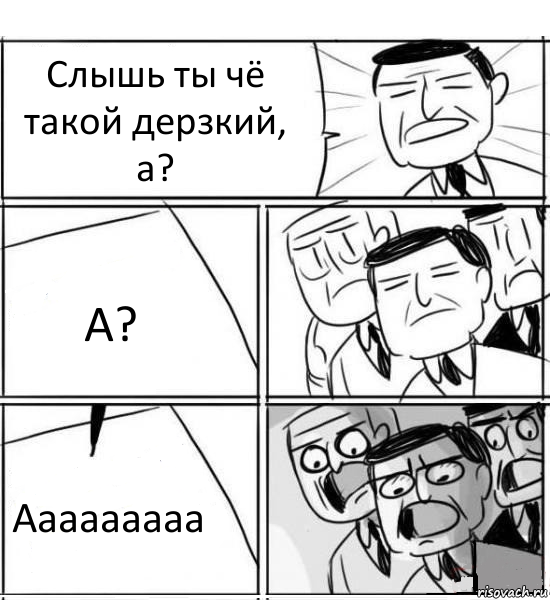 Слышь ты чё такой дерзкий, а? А? Ааааааааа, Комикс нам нужна новая идея