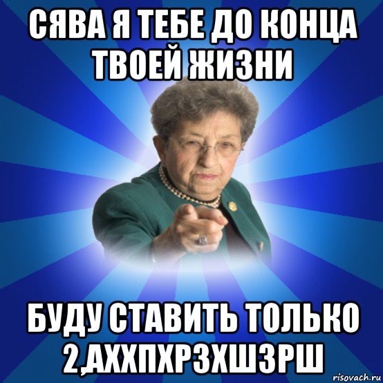 сява я тебе до конца твоей жизни буду ставить только 2,аххпхрзхшзрш, Мем Наталья Ивановна