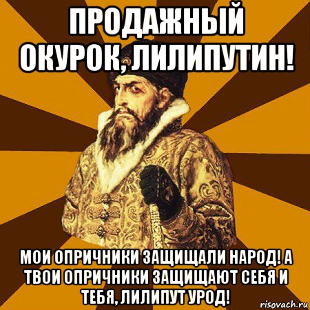 продажный окурок, лилипутин! мои опричники защищали народ! а твои опричники защищают себя и тебя, лилипут урод!, Мем Не царское это дело