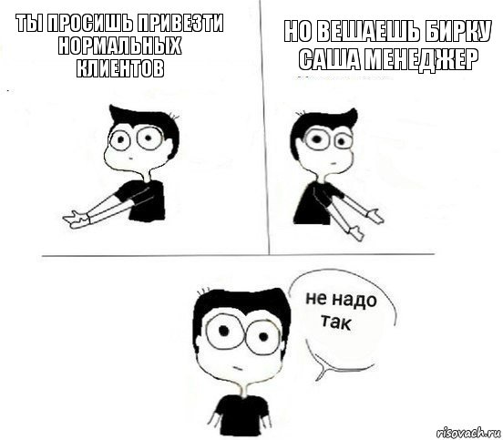 ты просишь привезти нормальных клиентов но вешаешь бирку Саша Менеджер, Комикс Не надо так парень (2 зоны)