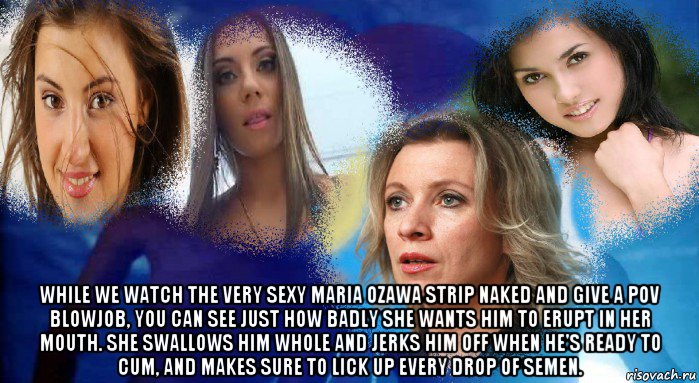  while we watch the very sexy maria ozawa strip naked and give a pov blowjob, you can see just how badly she wants him to erupt in her mouth. she swallows him whole and jerks him off when he's ready to cum, and makes sure to lick up every drop of semen., Мем НЕ ПРОСТО МАРИЯ