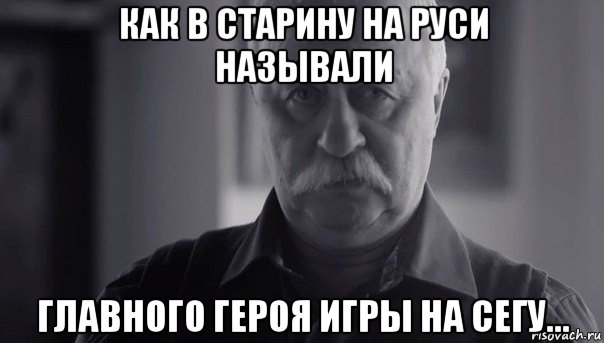 как в старину на руси называли главного героя игры на сегу..., Мем Не огорчай Леонида Аркадьевича