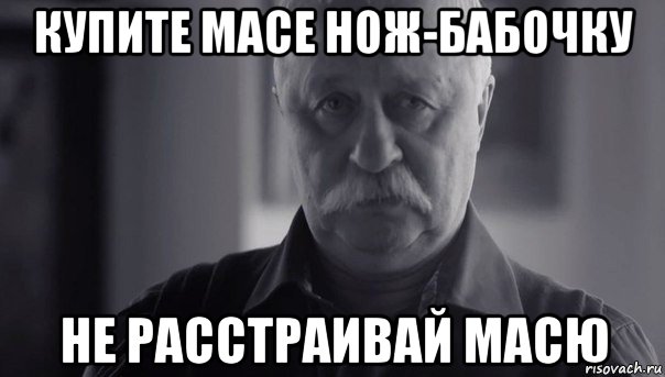 купите масе нож-бабочку не расстраивай масю, Мем Не огорчай Леонида Аркадьевича