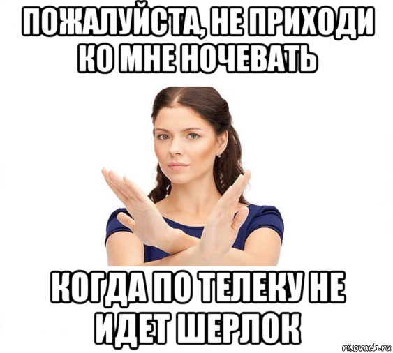 пожалуйста, не приходи ко мне ночевать когда по телеку не идет шерлок, Мем Не зовите