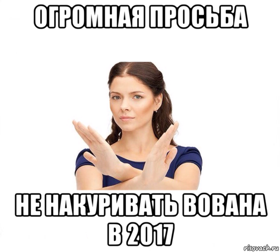 огромная просьба не накуривать вована в 2017