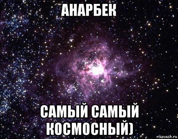 анарбек самый самый космосный)