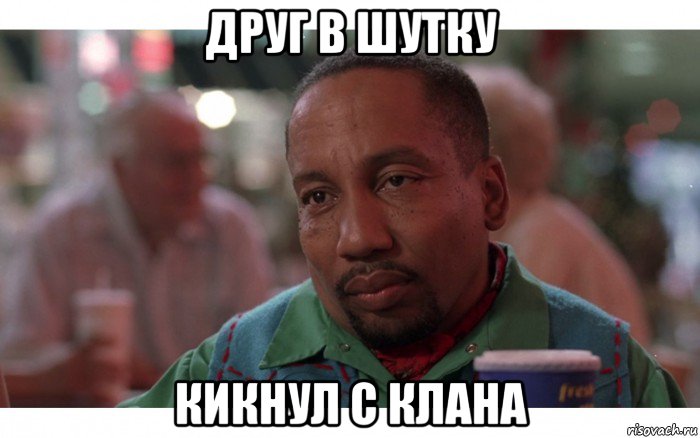 друг в шутку кикнул с клана, Мем Негр