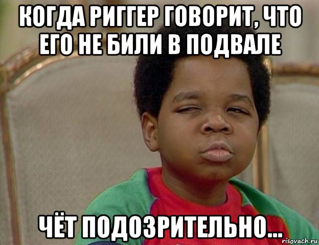 когда риггер говорит, что его не били в подвале чёт подозрительно...