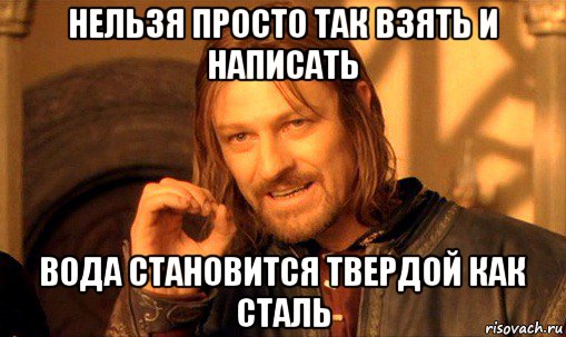 нельзя просто так взять и написать вода становится твердой как сталь, Мем Нельзя просто так взять и (Боромир мем)