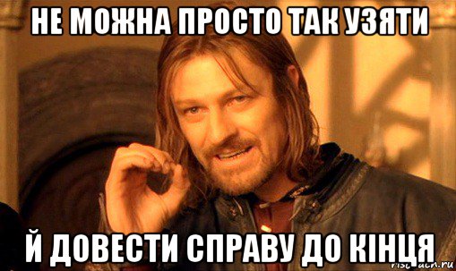 не можна просто так узяти й довести справу до кінця, Мем Нельзя просто так взять и (Боромир мем)