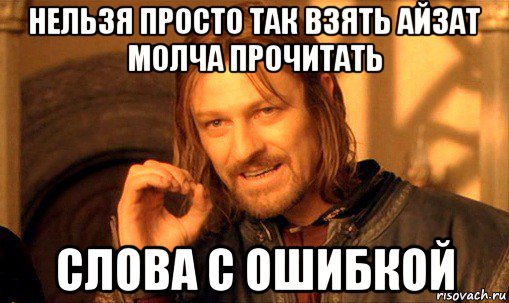 нельзя просто так взять айзат молча прочитать слова с ошибкой, Мем Нельзя просто так взять и (Боромир мем)