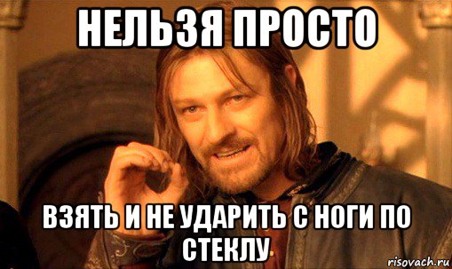 нельзя просто взять и не ударить с ноги по стеклу