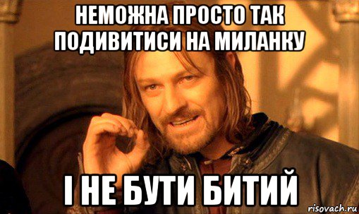 неможна просто так подивитиси на миланку і не бути битий, Мем Нельзя просто так взять и (Боромир мем)