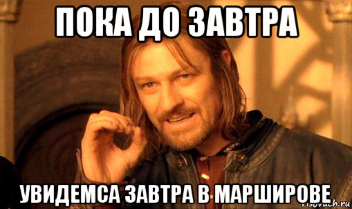 пока до завтра увидемса завтра в марширове, Мем Нельзя просто так взять и (Боромир мем)