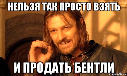 нельзя так просто взять и продать бентли, Мем Нельзя просто так взять и (Боромир мем)