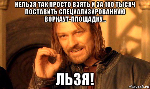 нельзя так просто взять и за 100 тысяч поставить специализированную воркаут-площадку... льзя!, Мем Нельзя просто так взять и (Боромир мем)