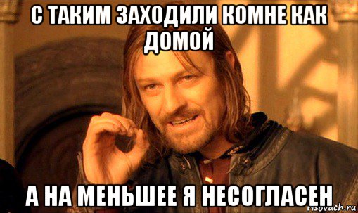 с таким заходили комне как домой а на меньшее я несогласен, Мем Нельзя просто так взять и (Боромир мем)