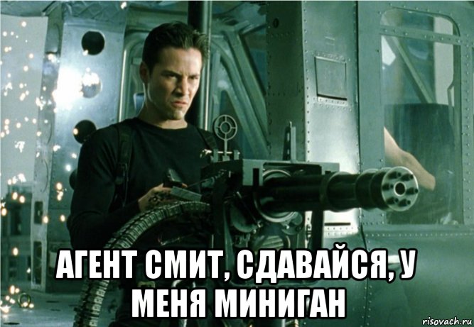  агент смит, сдавайся, у меня миниган