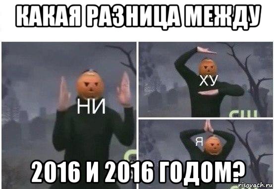 какая разница между 2016 и 2016 годом?, Мем  Ни ху Я