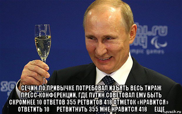  сечин по привычке потребовал изъять весь тираж пресс-конференции, где путин советовал ему быть скромнее 10 ответов 355 ретвитов 418 отметок «нравится»  ответить 10  ретвитнуть 355 мне нравится 418  еще