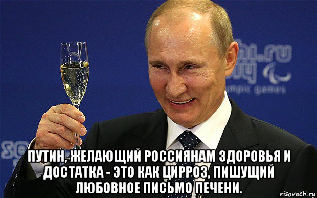  путин, желающий россиянам здоровья и достатка - это как цирроз, пишущий любовное письмо печени.