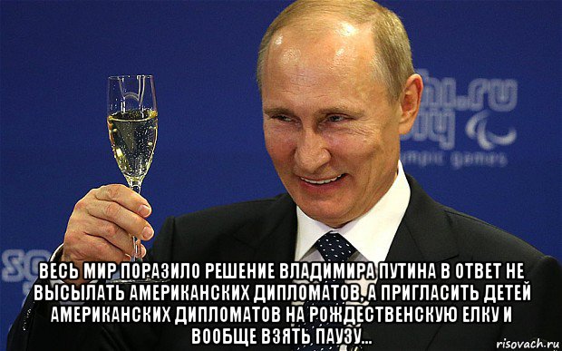  весь мир поразило решение владимира путина в ответ не высылать американских дипломатов, а пригласить детей американских дипломатов на рождественскую елку и вообще взять паузу…