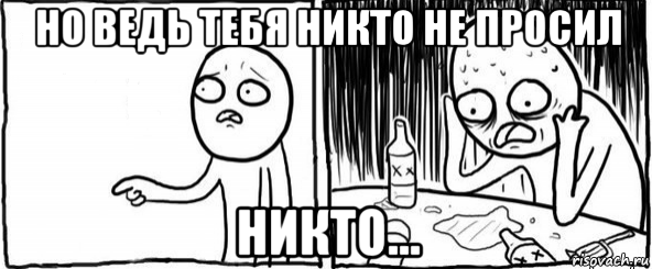 но ведь тебя никто не просил никто..., Мем  Но я же