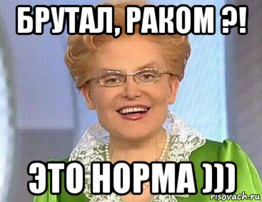 брутал, раком ?! это норма )))