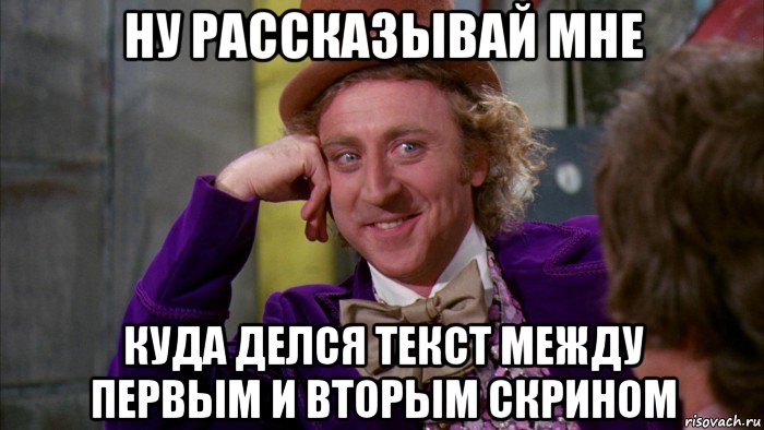 ну рассказывай мне куда делся текст между первым и вторым скрином, Мем Ну давай расскажи (Вилли Вонка)