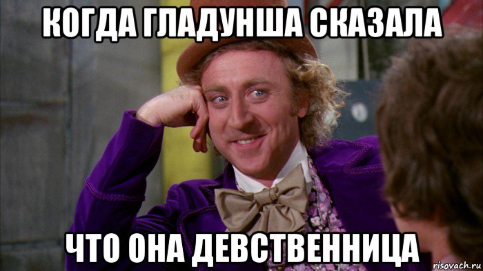 когда гладунша сказала что она девственница, Мем Ну давай расскажи (Вилли Вонка)