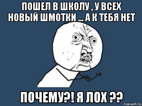 пошел в школу , у всех новый шмотки ... а к тебя нет почему?! я лох ??, Мем Ну почему