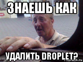 знаешь как удалить droplet?