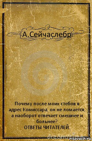 А.Сейчаслебр Почему после моих стебов в адрес Комиссара, он не ломается, а наоборот отвечает смешнее и больнее?
ОТВЕТЫ ЧИТАТЕЛЕЙ., Комикс обложка книги