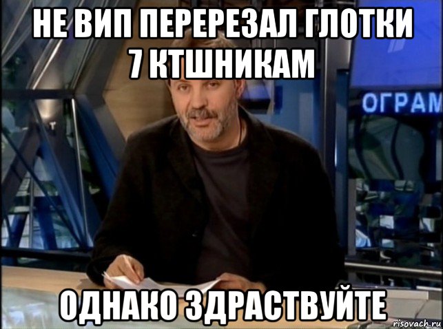 не вип перерезал глотки 7 ктшникам однако здраствуйте