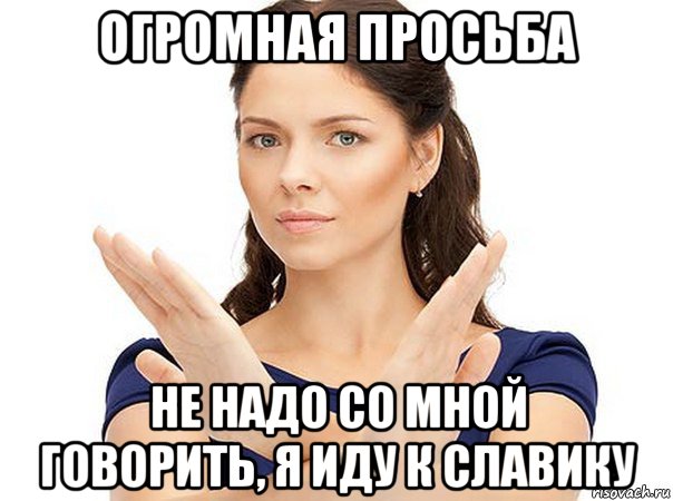 огромная просьба не надо со мной говорить, я иду к славику, Мем Огромная просьба