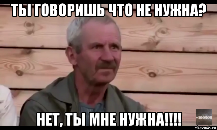 ты говоришь что не нужна? нет, ты мне нужна!!!!