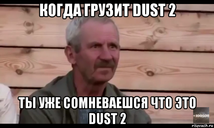 когда грузит dust 2 ты уже сомневаешся что это dust 2, Мем  Охуевающий дед