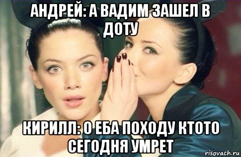 андрей: а вадим зашел в доту кирилл: о еба походу ктото сегодня умрет, Мем  Он