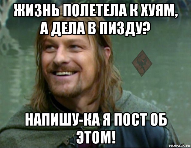 жизнь полетела к хуям, а дела в пизду? напишу-ка я пост об этом!, Мем ОР Тролль Боромир