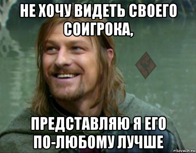 не хочу видеть своего соигрока, представляю я его по-любому лучше, Мем ОР Тролль Боромир