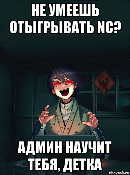не умеешь отыгрывать nc? админ научит тебя, детка