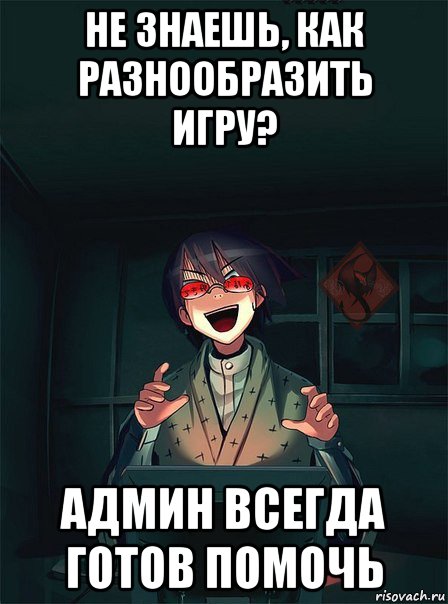 не знаешь, как разнообразить игру? админ всегда готов помочь