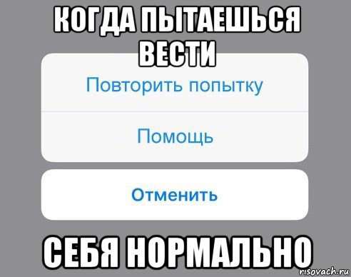 когда пытаешься вести себя нормально