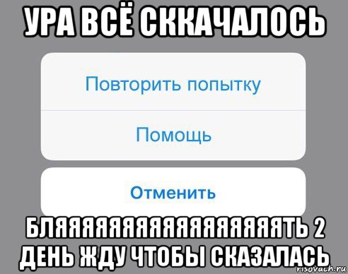 ура всё сккачалось бляяяяяяяяяяяяяяяяять 2 день жду чтобы сказалась, Мем Отменить Помощь Повторить попытку