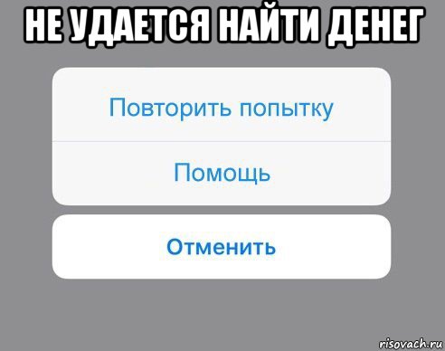 не удается найти денег , Мем Отменить Помощь Повторить попытку