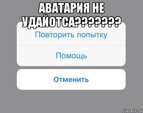 аватария не удайотса??????? , Мем Отменить Помощь Повторить попытку